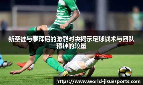 新圣徒与泰拜尼的激烈对决揭示足球战术与团队精神的较量