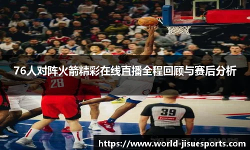 76人对阵火箭精彩在线直播全程回顾与赛后分析